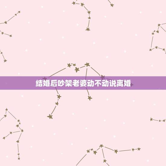 结婚后吵架老婆动不动说离婚，老婆一吵架就说离婚，还有必要和她继续过日子
