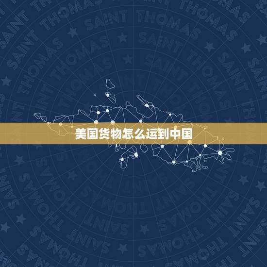 美国货物怎么运到中国,求货物从国内到国外的需要的程序的完整流程?(例 美国货物怎么运到中国,求货物从国内到国外的需要的程序的完整流程?(例