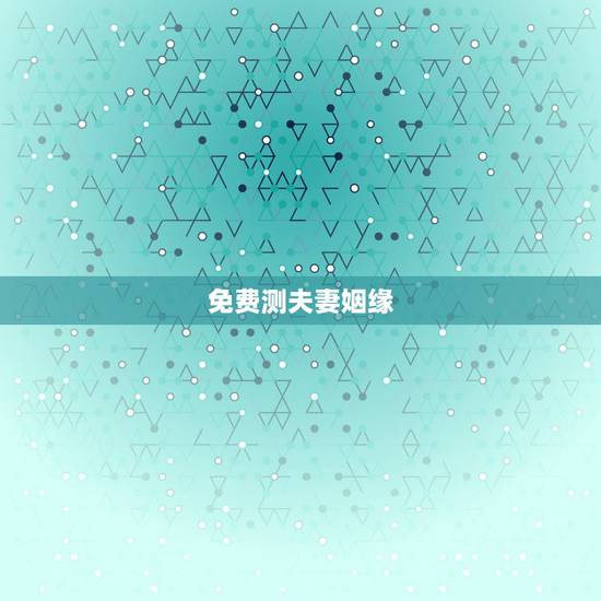 免费测夫妻姻缘，测试夫妻间姻缘