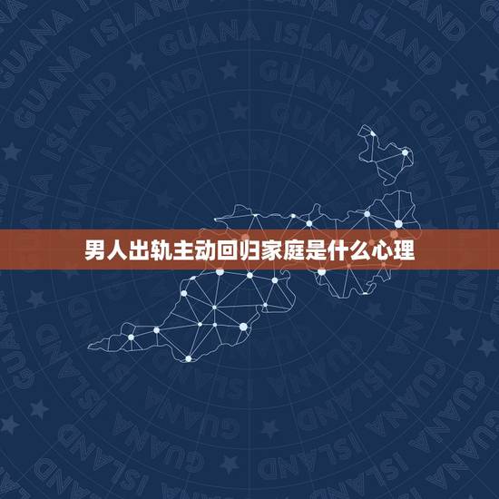 男人出轨主动回归家庭是什么心理，当老公出轨回归家庭后。我说你对我有感情
