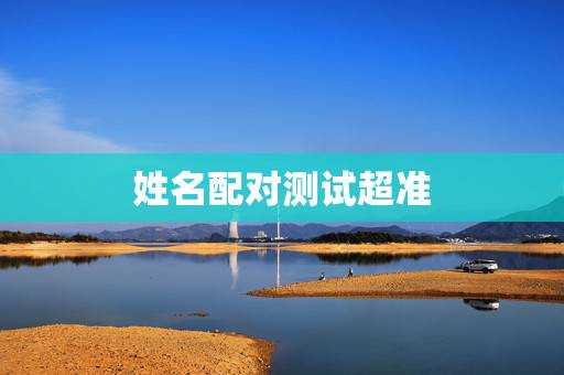 姓名配对测试超准,姓名配对测试 姓名配对测试超准,姓名配对测试