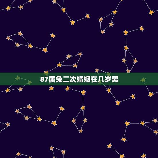 87属兔二次婚姻在几岁男，1987年属兔男第二次婚姻