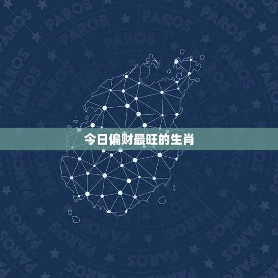 今日偏财最旺的生肖，今日最吉生肖