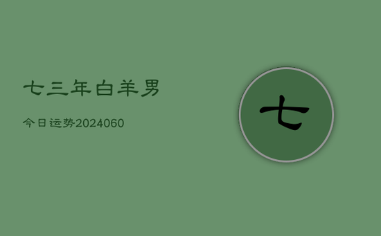 七三年白羊男今日运势(20240605) 七三年白羊男今日运势(20240605)