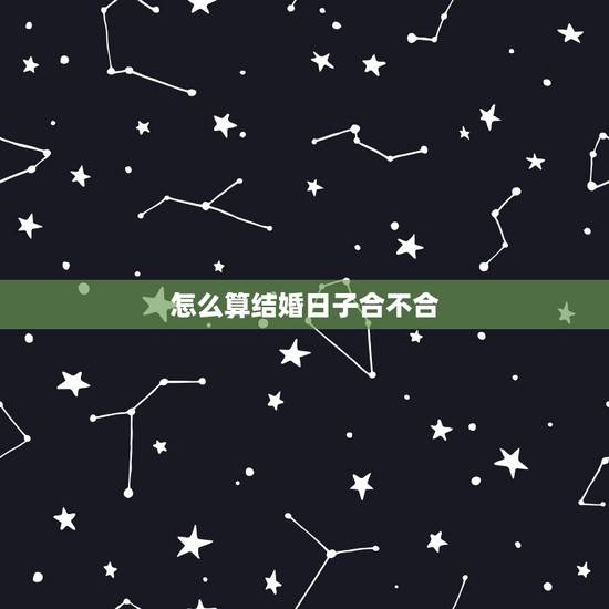 怎么算结婚日子合不合,请高人帮忙算一下结婚日子以及两人的合不合。 怎么算结婚日子合不合,请高人帮忙算一下结婚日子以及两人的合不合。