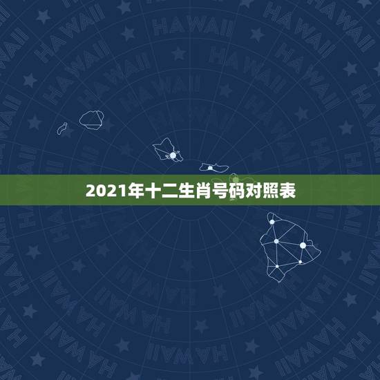 2021年十二生肖号码对照表,2021年躲星生肖对照表 2021年十二生肖号码对照表,2021年躲星生肖对照表