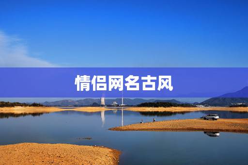 情侣网名古风,求古风网名,要和 情侣网名古风,求古风网名,要和