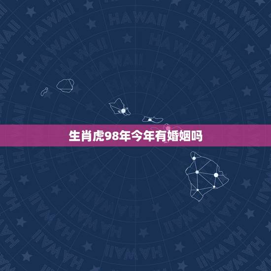 生肖虎98年今年有婚姻吗，生肖虎的运势1986婚姻
