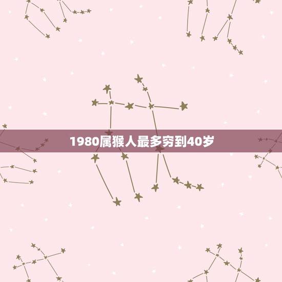 1980属猴人最多穷到40岁,1980年属猴42岁的运程 1980属猴人最多穷到40岁,1980年属猴42岁的运程