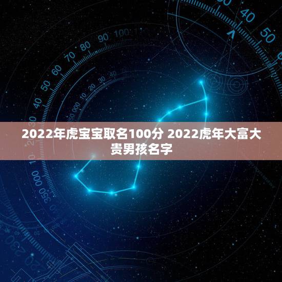 2022年虎宝宝取名100分 2022虎年大富大贵男孩名字