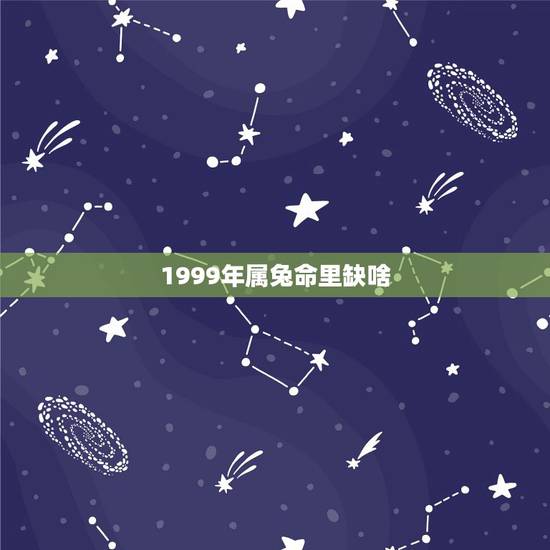 1999年属兔命里缺啥，九九年属兔婚姻命运
