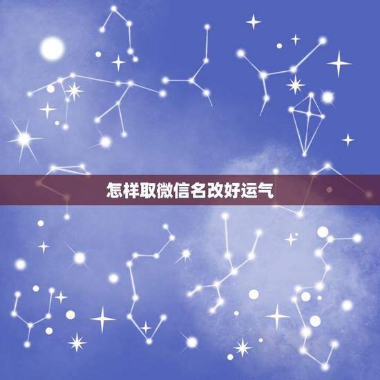 怎样取微信名改好运气，运气太差想要一个能带来好运的微信名