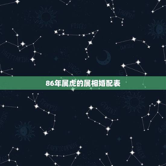 86年属虎的属相婚配表,86年的跟什么属相婚配才是最长久 86年属虎的属相婚配表,86年的跟什么属相婚配才是最长久