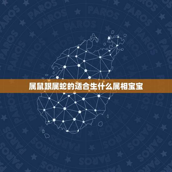 属鼠跟属蛇的适合生什么属相宝宝,2010年男属鼠和女属蛇生虎宝宝好吗? 属鼠跟属蛇的适合生什么属相宝宝,2010年男属鼠和女属蛇生虎宝宝好吗?