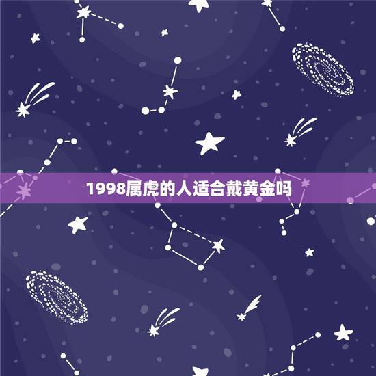 1998属虎的人适合戴黄金吗,1998年属虎的女孩虎年戴黄金虎吊坠好吗 1998属虎的人适合戴黄金吗,1998年属虎的女孩虎年戴黄金虎吊坠好吗