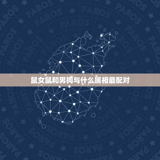 鼠女鼠和男狗与什么属相最配对,女属狗和男属鼠配么? 鼠女鼠和男狗与什么属相最配对,女属狗和男属鼠配么?