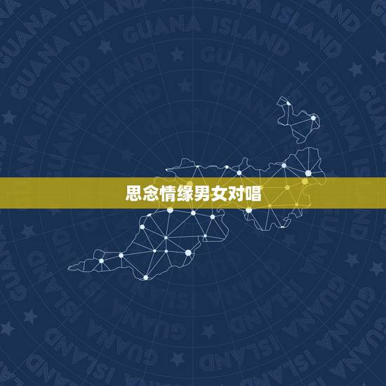 思念情缘男女对唱,有首歌是男女对唱的,因为只听过一遍所以记得不太清楚, 思念情缘男女对唱,有首歌是男女对唱的,因为只听过一遍所以记得不太清楚,