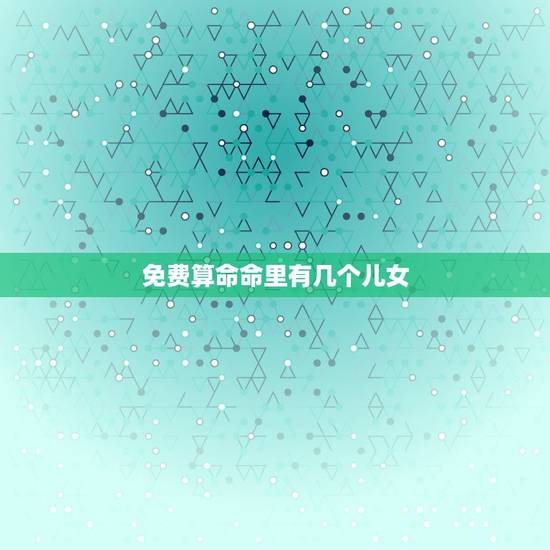 免费算命命里有几个儿女,算命的说我命里没有孩子,真的是这样吗? 免费算命命里有几个儿女,算命的说我命里没有孩子,真的是这样吗?