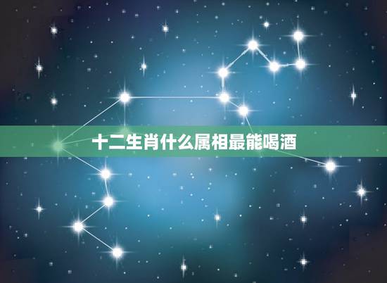 十二生肖什么属相最能喝酒,属羊的和什么属相最配 十二生肖什么属相最能喝酒,属羊的和什么属相最配