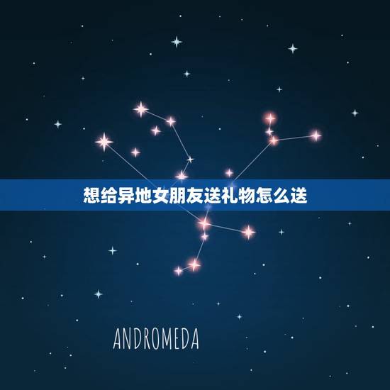 想给异地女朋友送礼物怎么送，给异地的女朋友送礼物