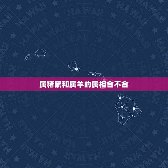 属猪鼠和属羊的属相合不合,属羊的和属鼠的合吗 属猪鼠和属羊的属相合不合,属羊的和属鼠的合吗