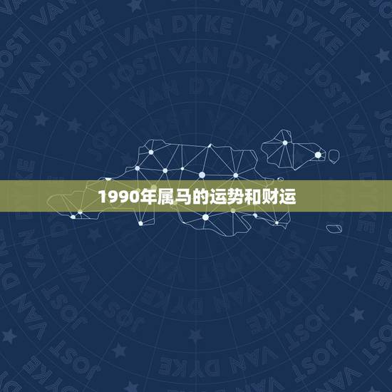 1990年属马的运势和财运,1990年属马的人2018年运势运程如何 1990年属马的运势和财运,1990年属马的人2018年运势运程如何