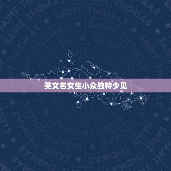 英文名女生小众独特少见,英文名女生小众独特少见对有哪些? 英文名女生小众独特少见,英文名女生小众独特少见对有哪些?