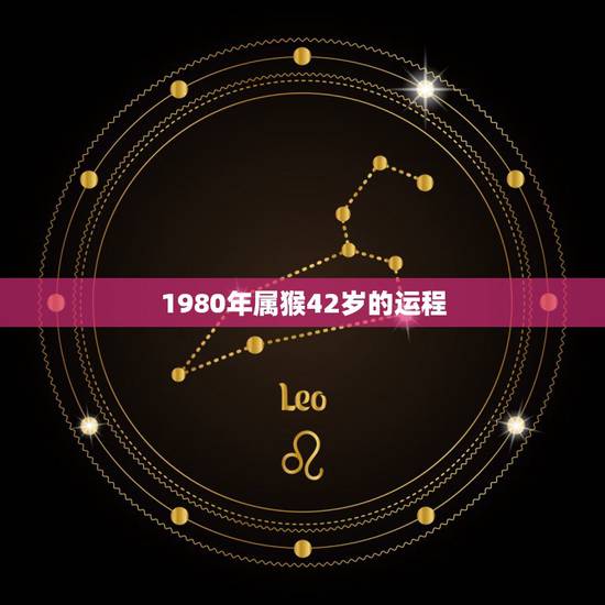 1980年属猴42岁的运程,1980年属猴人那个年龄运势好 1980年属猴42岁的运程,1980年属猴人那个年龄运势好