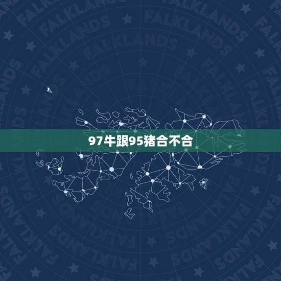 97牛跟95猪合不合，95男属猪和97女属牛