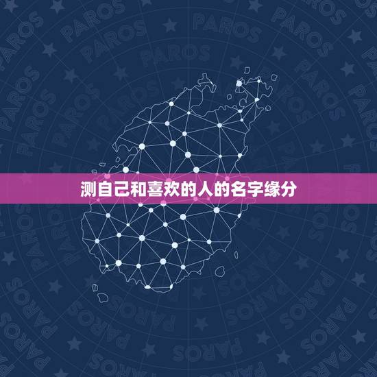 测自己和喜欢的人的名字缘分，有什么缘分测试和姓名配对测两人之间的缘分的