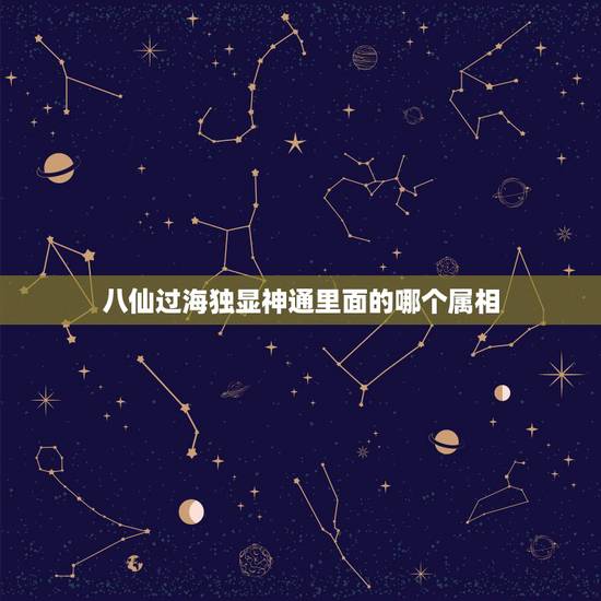 八仙过海独显神通里面的哪个属相，八仙过海显神通（是指什么生肖）