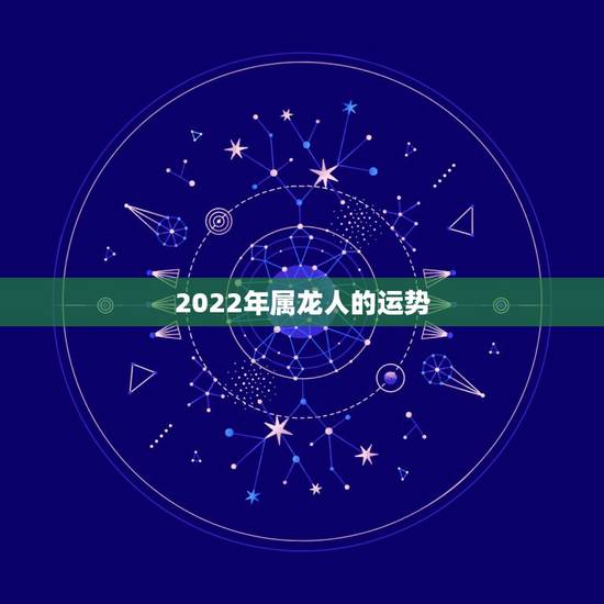 2022年属龙人的运势，2021年属龙人的全年运势女