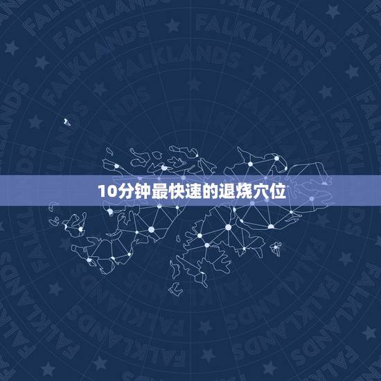 10分钟最快速的退烧穴位,怎样快速退烧?急 10分钟最快速的退烧穴位,怎样快速退烧?急