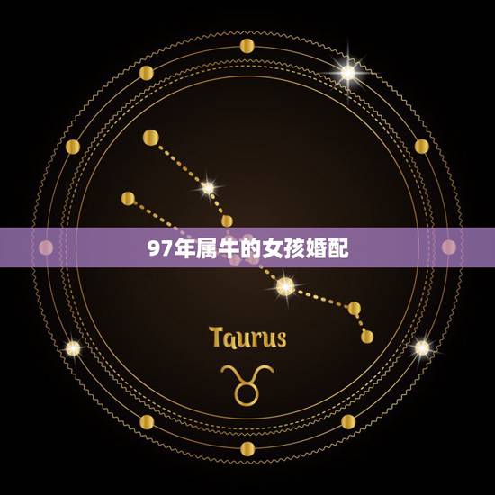 97年属牛的女孩婚配,97年属牛女更佳婚配表 97年属牛的女孩婚配,97年属牛女更佳婚配表