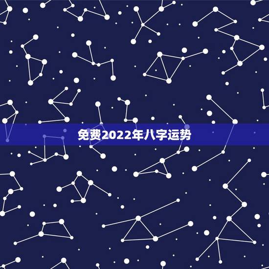 免费2022年八字运势,2022年运势12生肖运势详解 免费2022年八字运势,2022年运势12生肖运势详解