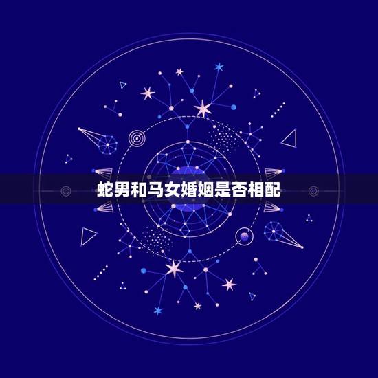 蛇男和马女婚姻是否相配，属蛇男与属马女婚姻怎么样