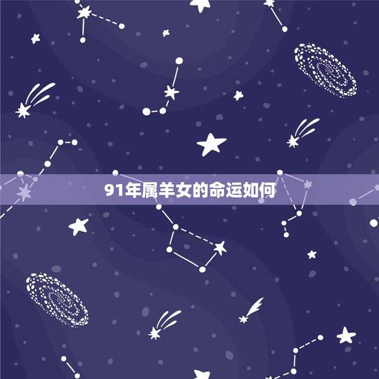 91年属羊女的命运如何,91年属羊女的婚姻 91年属羊女的命运如何,91年属羊女的婚姻