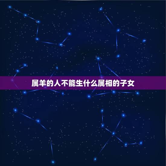 属羊的人不能生什么属相的子女，属羊的能生属虎的孩子吗