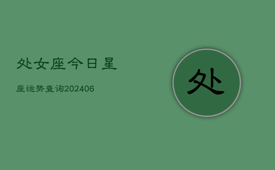 处女座今日星座运势查询(20240605) 处女座今日星座运势查询(20240605)