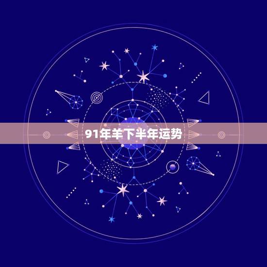 91年羊下半年运势,2021年91年属羊人的全年运势 91年羊下半年运势,2021年91年属羊人的全年运势