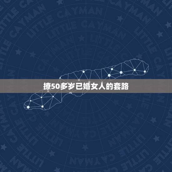 撩50多岁已婚女人的套路，想要追求一位50多岁的女人，用什么方法好呢？