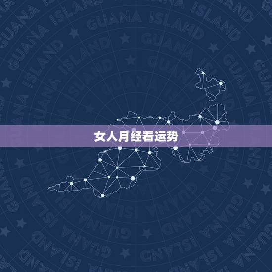 女人月经看运势,来月经运气 女人月经看运势,来月经运气