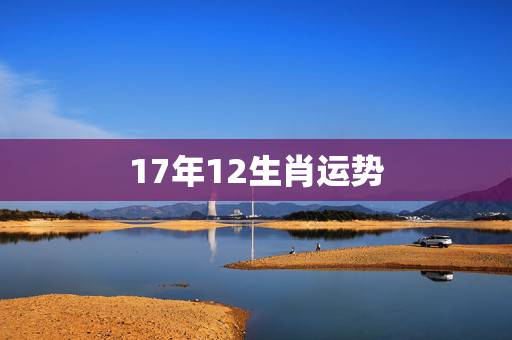 17年12生肖运势,2017年12生肖中谁的运势最好的 17年12生肖运势,2017年12生肖中谁的运势最好的