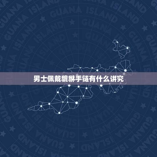 男士佩戴貔貅手链有什么讲究，男士貔貅手链佩戴方法禁忌和注意事项
