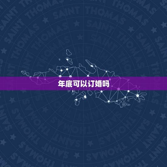 年底可以订婚吗,订婚可以吗 年底可以订婚吗,订婚可以吗