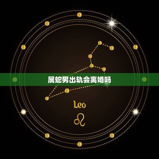 属蛇男出轨会离婚吗,属蛇的男人容易出轨吗 属蛇男出轨会离婚吗,属蛇的男人容易出轨吗
