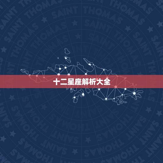 十二星座解析大全，十二星座最详细的解析