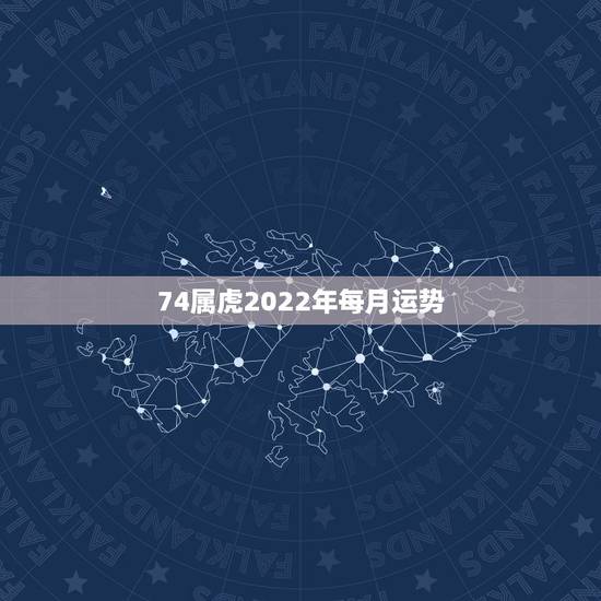 74属虎2022年每月运势,74年属虎男2021年运势及运程每月运程五 74属虎2022年每月运势,74年属虎男2021年运势及运程每月运程五