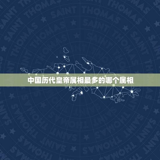 中国历代皇帝属相最多的哪个属相，哪个属相皇帝最多