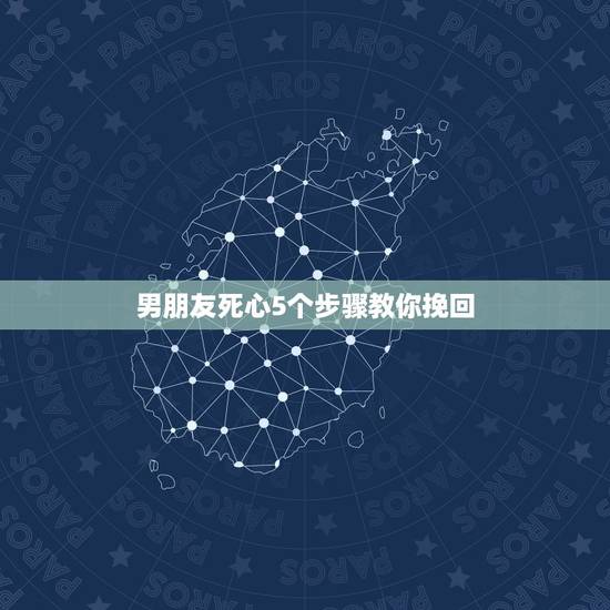 男朋友死心5个步骤教你挽回,如果男朋友彻底死心了还能挽回吗? 男朋友死心5个步骤教你挽回,如果男朋友彻底死心了还能挽回吗?